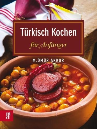 Türkisch Kochen für Anfänger - M. Ömür Akkor