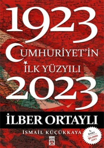 Cumhuriyetin Ilk Yüzyili 1923 - 2023 - Ilber Ortayli - Ismail Kücükkaya