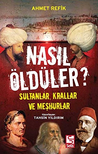 Nasil Öldüler ? Sultanlar, Krallar ve Meshurlar - Ahmet Refik - Hazirlayan Tahsin Yildirim